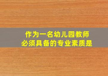 作为一名幼儿园教师必须具备的专业素质是