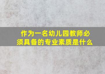 作为一名幼儿园教师必须具备的专业素质是什么