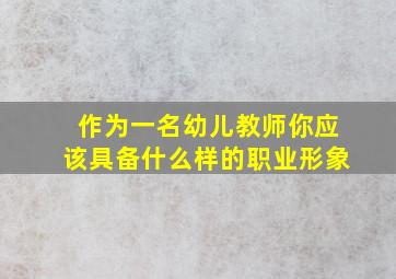 作为一名幼儿教师你应该具备什么样的职业形象