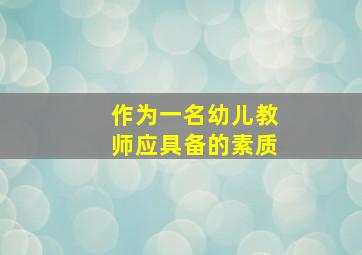 作为一名幼儿教师应具备的素质