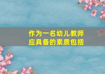 作为一名幼儿教师应具备的素质包括