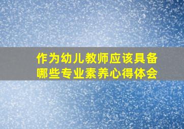 作为幼儿教师应该具备哪些专业素养心得体会