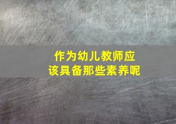 作为幼儿教师应该具备那些素养呢