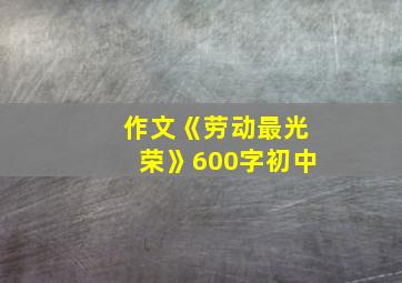 作文《劳动最光荣》600字初中