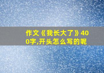 作文《我长大了》400字,开头怎么写的呢