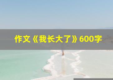 作文《我长大了》600字