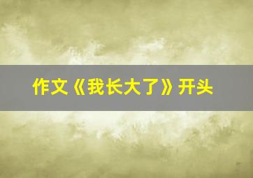 作文《我长大了》开头