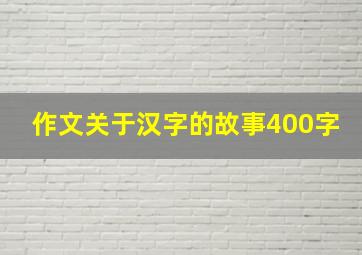 作文关于汉字的故事400字