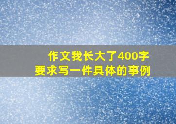 作文我长大了400字要求写一件具体的事例