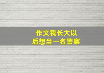 作文我长大以后想当一名警察