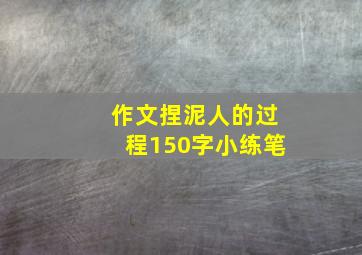 作文捏泥人的过程150字小练笔