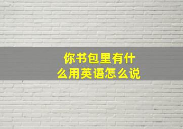 你书包里有什么用英语怎么说