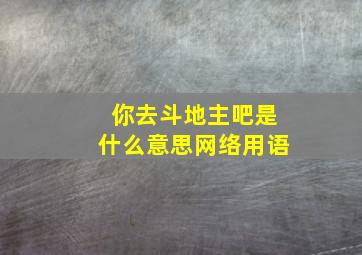 你去斗地主吧是什么意思网络用语