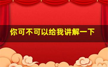 你可不可以给我讲解一下