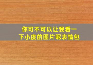 你可不可以让我看一下小度的图片呢表情包