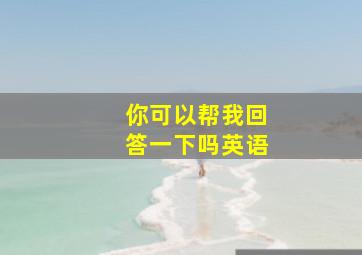 你可以帮我回答一下吗英语