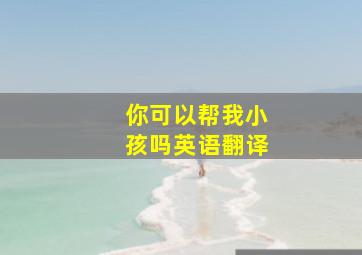 你可以帮我小孩吗英语翻译