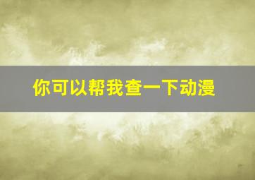 你可以帮我查一下动漫