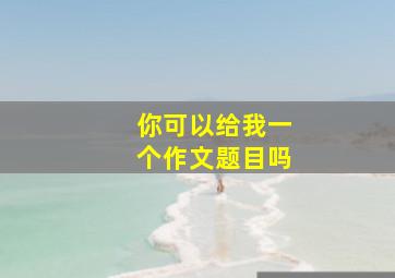 你可以给我一个作文题目吗