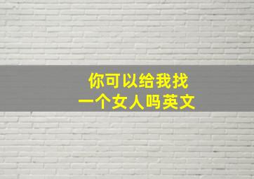 你可以给我找一个女人吗英文