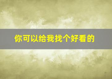 你可以给我找个好看的