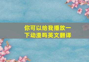 你可以给我播放一下动漫吗英文翻译