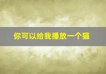 你可以给我播放一个猫