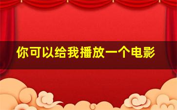 你可以给我播放一个电影