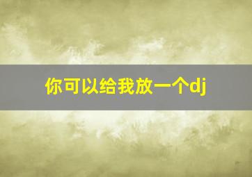 你可以给我放一个dj