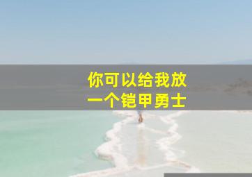 你可以给我放一个铠甲勇士