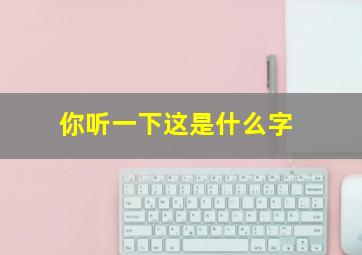 你听一下这是什么字