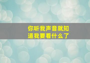 你听我声音就知道我要看什么了