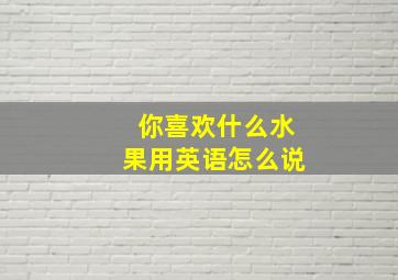 你喜欢什么水果用英语怎么说