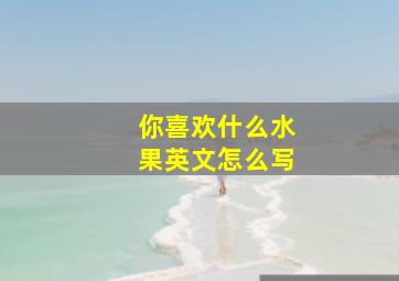 你喜欢什么水果英文怎么写