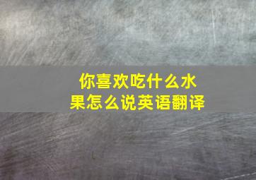 你喜欢吃什么水果怎么说英语翻译