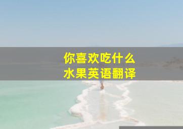 你喜欢吃什么水果英语翻译