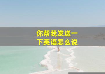 你帮我发送一下英语怎么说