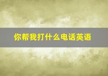 你帮我打什么电话英语