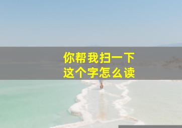 你帮我扫一下这个字怎么读