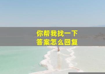 你帮我找一下答案怎么回复