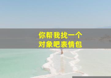 你帮我找一个对象吧表情包