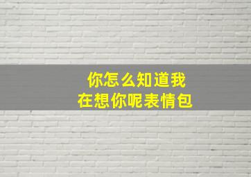 你怎么知道我在想你呢表情包