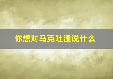 你想对马克吐温说什么