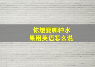 你想要哪种水果用英语怎么说