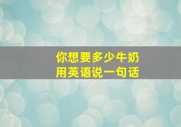 你想要多少牛奶用英语说一句话