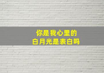 你是我心里的白月光是表白吗