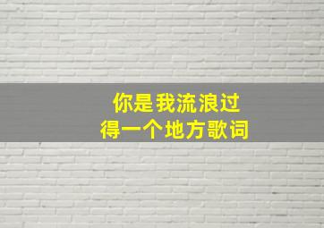 你是我流浪过得一个地方歌词