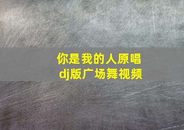 你是我的人原唱dj版广场舞视频