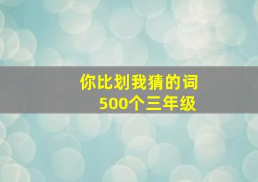 你比划我猜的词500个三年级