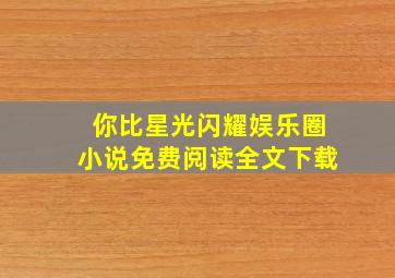 你比星光闪耀娱乐圈小说免费阅读全文下载